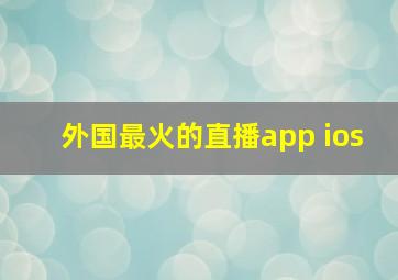 外国最火的直播app ios